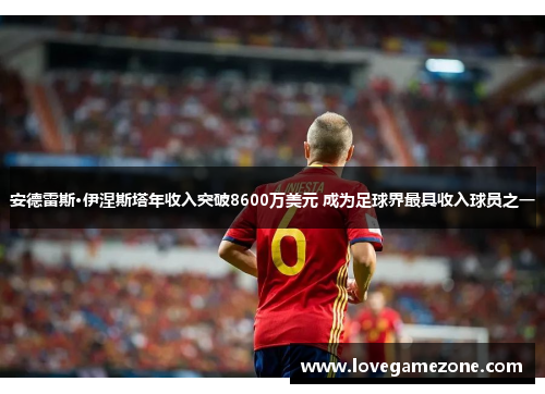 安德雷斯·伊涅斯塔年收入突破8600万美元 成为足球界最具收入球员之一