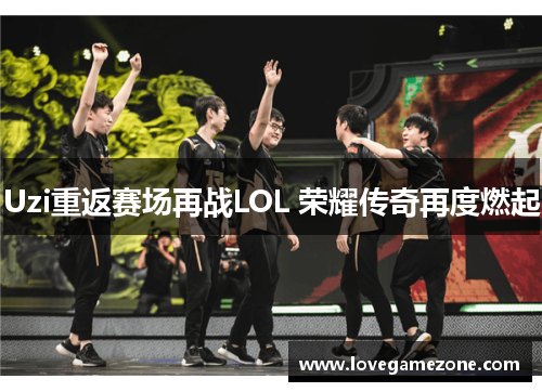 Uzi重返赛场再战LOL 荣耀传奇再度燃起