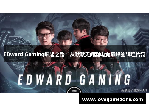 EDward Gaming崛起之路：从默默无闻到电竞巅峰的辉煌传奇