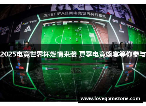 2025电竞世界杯燃情来袭 夏季电竞盛宴等你参与