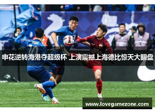 申花逆转海港夺超级杯 上演震撼上海德比惊天大翻盘
