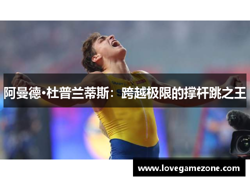 阿曼德·杜普兰蒂斯：跨越极限的撑杆跳之王