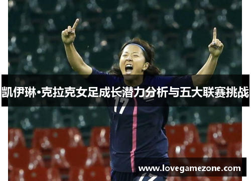 凯伊琳·克拉克女足成长潜力分析与五大联赛挑战