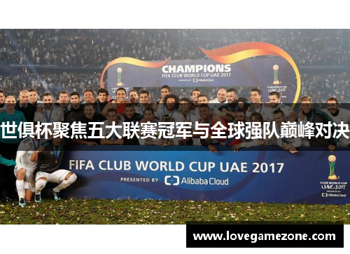 世俱杯聚焦五大联赛冠军与全球强队巅峰对决