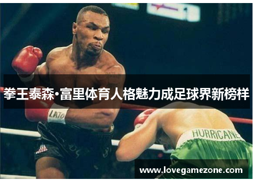 拳王泰森·富里体育人格魅力成足球界新榜样