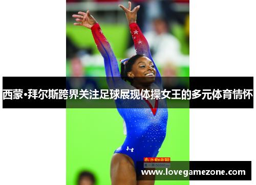西蒙·拜尔斯跨界关注足球展现体操女王的多元体育情怀