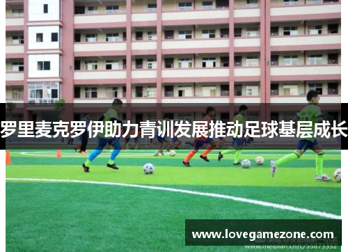 罗里麦克罗伊助力青训发展推动足球基层成长