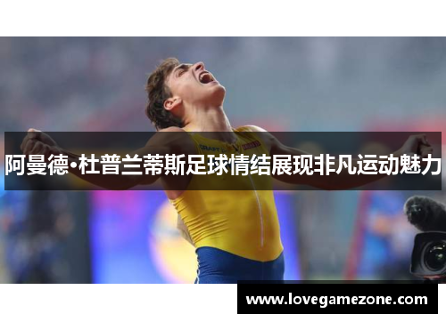 阿曼德·杜普兰蒂斯足球情结展现非凡运动魅力