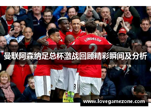 曼联阿森纳足总杯激战回顾精彩瞬间及分析