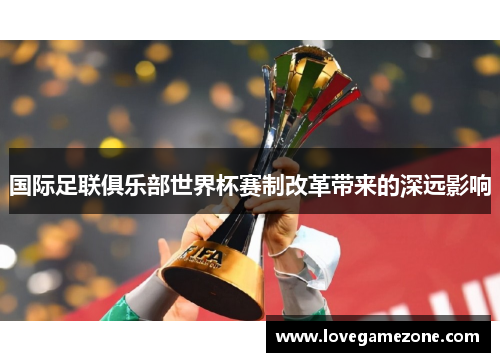 国际足联俱乐部世界杯赛制改革带来的深远影响