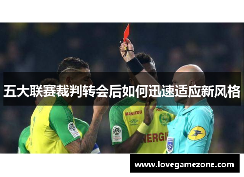 五大联赛裁判转会后如何迅速适应新风格