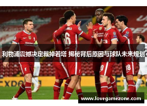 利物浦震撼决定裁掉若塔 揭秘背后原因与球队未来规划